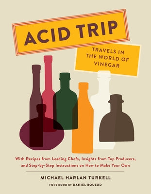 Acid Trip: Travels in the World of Vinegar: With Recipes from Leading Chefs, Insights from Top Producers, and Step-By-Step Instructions on How to Make by Turkell, Michael Harlan