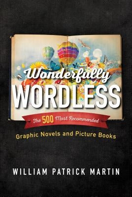 Wonderfully Wordless: The 500 Most Recommended Graphic Novels and Picture Books by Martin, William Patrick