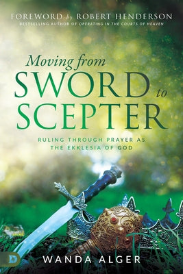 Moving from Sword to Scepter: Rule Through Prayer as the Ekklesia of God by Alger, Wanda