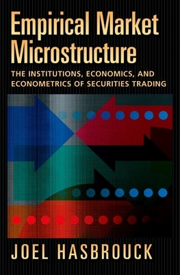 Empirical Market Microstructure: The Institutions, Economics, and Econometrics of Securities Trading by Hasbrouck, Joel