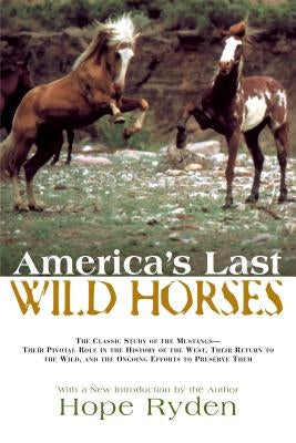 America's Last Wild Horses: The Classic Study of the Mustangs--Their Pivotal Role in the History of the West, Their Return to the Wild, and the On by Ryden, Hope