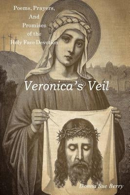 Veronica's Veil: Poems, Prayers, and Promises of the Holy Face Devotion Paperback Donna Sue Berry