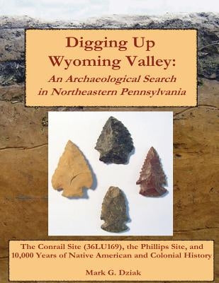 Digging Up Wyoming Valley: An Archaeological Search in Northeastern Pennsylvania Paperback Createspace Independent Publishing Platform