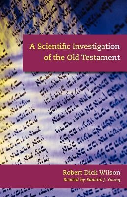 A Scientific Investigation of the Old Testament by Wilson, Robert Dick