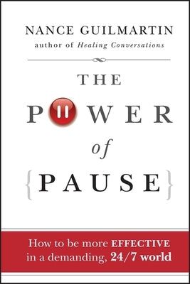 The Power of Pause: How to Be More Effective in a Demanding, 24/7 World by Guilmartin, Nance