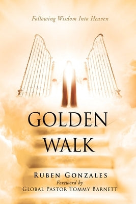 Golden Walk: Following Wisdom Into Heaven Xulon Press