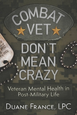 Combat Vet Don't Mean Crazy: Veteran Mental Health in Post-Military Life by France, Lpc Duane K. L.