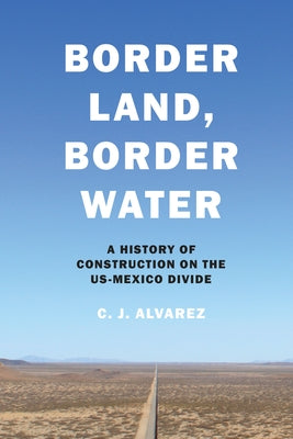 Border Land, Border Water: A History of Construction on the US-Mexico Divide Paperback University of Texas Press