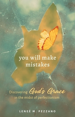 You Will Make Mistakes: Discovering God's Grace in the Midst of Perfectionism by Pezzano, Leneé