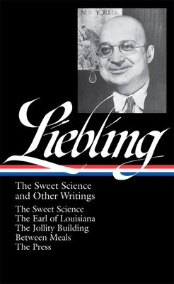 A. J. Liebling: The Sweet Science and Other Writings (Loa #191): The Sweet Science / The Earl of Louisiana / The Jollity Building / Between Meals / Th by Liebling, A. J.
