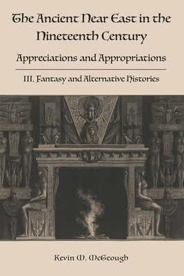 The Ancient Near East in the Nineteenth Century: III. Fantasy and Alternative Histories Paperback Sheffield Phoenix Press Ltd