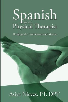 Spanish for the Physical Therapist: Bridging the Communication Barrier by Nieves, Asiya