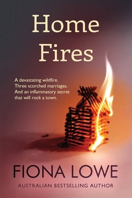 Home Fires: A devastating wildfire, three scorched marriages and an inflammatory secret that will rock a town. Paperback Fiona Lowe