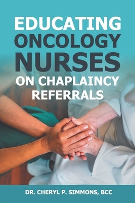 Educating Oncology Nurses on Chaplaincy Referrals by Simmons, Cheryl P.