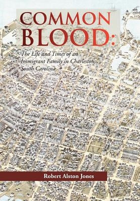 Common Blood: The Life and Times of an Immigrant Family in Charleston, SC. by Jones, Robert A.