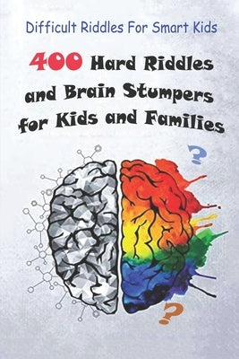 Difficult Riddles For Smart Kids: 400 Hard Riddles and Brain Stumpers for Kids and Families Paperback Independently Published