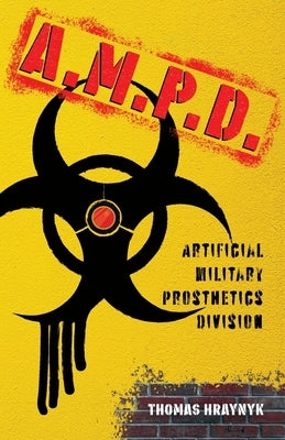 A.M.P.D.: Artificial Military Prosthetics Division by Hraynyk, Thomas
