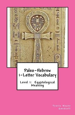 Paleo-Hebrew 1-Letter Vocabulary: Level 1: Egyptological Meaning by Goodsell, Travis Wayne