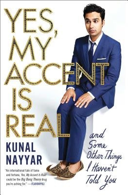 Yes, My Accent Is Real: And Some Other Things I Haven't Told You by Nayyar, Kunal