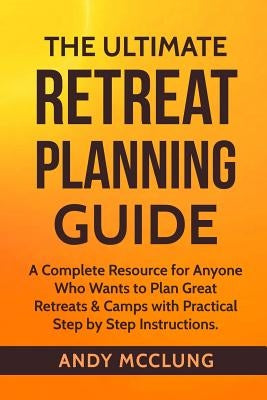 The Ultimate Retreat Planning Guide: A Complete Resource for Anyone Who Wants to Plan Great Retreats & Camps with Practical Step by Step Instructions. Paperback Createspace Independent Publishing Platform