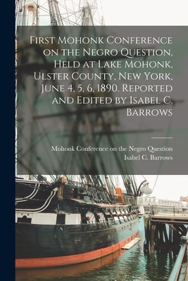 First Mohonk Conference on the Negro Question, Held at Lake Mohonk, Ulster County, New York, June 4, 5, 6, 1890. Reported and Edited by Isabel C. Barr Paperback Legare Street Press