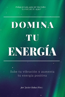 Domina Tu Energia: Sube tu vibración y aumenta tu energía positiva by Robas, Javier