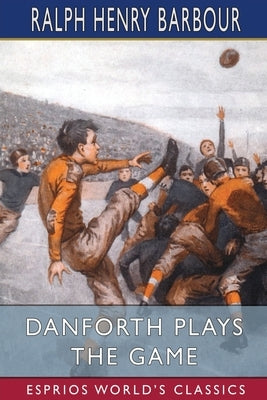 Danforth Plays the Game (Esprios Classics): Stories for Boys Little and Big by Barbour, Ralph Henry