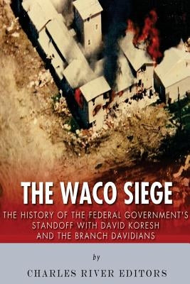 The Waco Siege: The History of the Federal Government's Standoff with David Koresh and the Branch Davidians Paperback Createspace Independent Publishing Platform