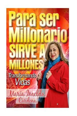 Para Ser Millonario Sirve a Millones: Transformación de Vidas by Cardona, Maria Imelda