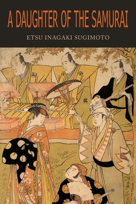 A Daughter of the Samurai: How a Daughter of Feudal Japan, Living Hundreds of Years in One Generation, Became a Modern American by Sugimoto, Etsu Inagaki