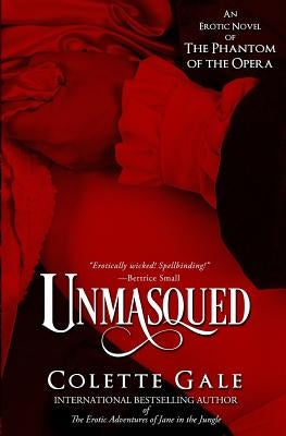 Unmasqued: An Erotic Novel of The Phantom of the Opera by Gale, Colette