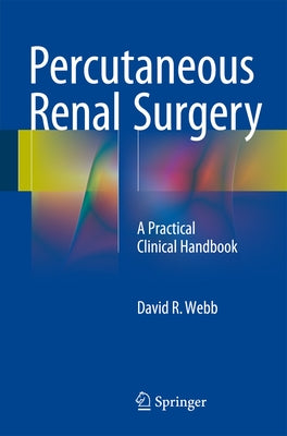 Percutaneous Renal Surgery: A Practical Clinical Handbook by Webb, David R.