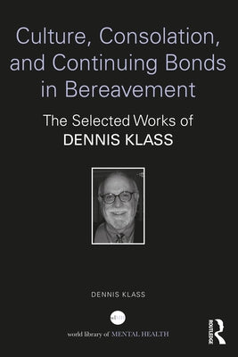 Culture, Consolation, and Continuing Bonds in Bereavement: The Selected Works of Dennis Klass by Klass, Dennis