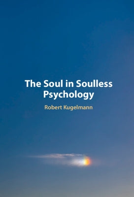 The Soul in Soulless Psychology by Kugelmann, Robert