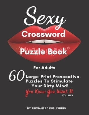 Sexy Crossword Puzzle Book for Adults. You Know You Want It! Volume 1: 60 Large-Print Provocative Puzzles To Stimulate Your Dirty Mind! Paperback Independently Published
