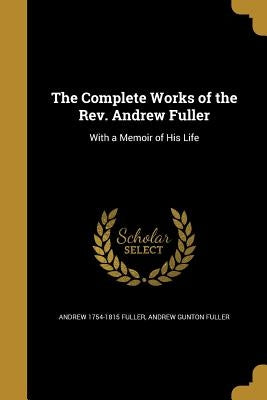 The Complete Works of the Rev. Andrew Fuller: With a Memoir of His Life Paperback Wentworth Press