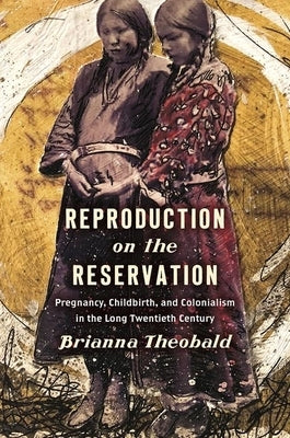 Reproduction on the Reservation: Pregnancy, Childbirth, and Colonialism in the Long Twentieth Century Paperback University of North Carolina Press