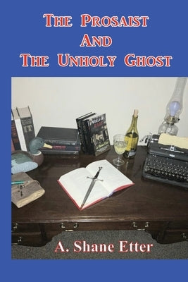 The Prosaist and The Unholy Ghost by Etter, A. Shane