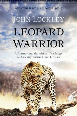 Leopard Warrior: A Journey Into the African Teachings of Ancestry, Instinct, and Dreams by Lockley, John