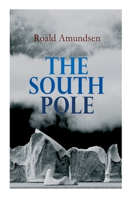 The South Pole: Account of the Norwegian Antarctic Expedition in the Fram, 1910-1912 by Amundsen, Roald