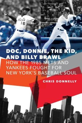 Doc, Donnie, the Kid, and Billy Brawl: How the 1985 Mets and Yankees Fought for New York's Baseball Soul by Donnelly, Chris