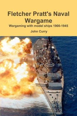 Fletcher Pratt's Naval Wargame Wargaming with Model Ships 1900-1945 by Curry, John