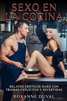 Sexo en la Cocina: Relatos Eróticos Hard con Tramas Explícitas y Divertidas by Duval, Roxanne