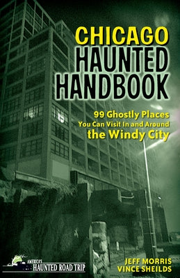 Chicago Haunted Handbook: 99 Ghostly Places You Can Visit in and Around the Windy City by Morris, Jeff