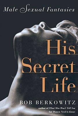 His Secret Life: Male Sexual Fantasies by Berkowitz, Bob