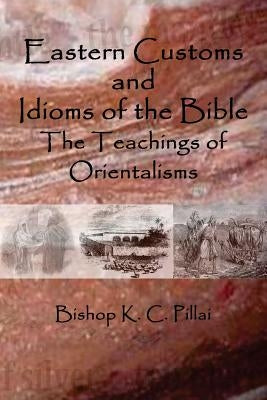 Eastern Customs and Idioms of the Bible: The Teachings of Orientalisms by Pillai, K. C.