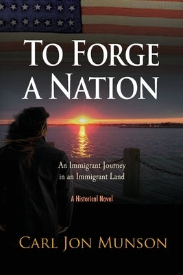 To Forge a Nation: An Immigrant Journey in an Immigrant Land by Munson, Carl Jon