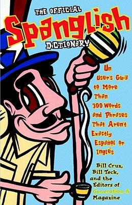 The Official Spanglish Dictionary: Un User's Guia to More Than 300 Words and Phrases That Aren't Exactly Espanol or Ingles by Cruz, Bill