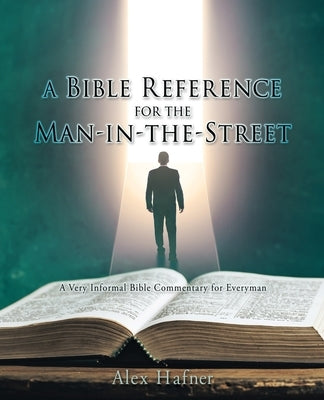 A Bible Reference for the Man-in-the-Street: A Very Informal Bible Commentary for Everyman by Hafner, Alex