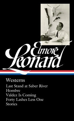 Elmore Leonard: Westerns (Loa #308): Last Stand at Saber River / Hombre / Valdez Is Coming / Forty Lashes Less One / Stories by Leonard, Elmore